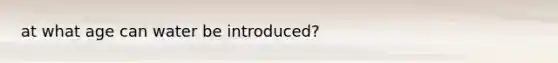 at what age can water be introduced?