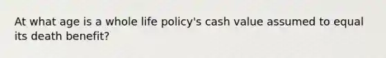 At what age is a whole life policy's cash value assumed to equal its death benefit?