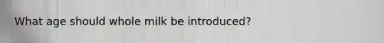 What age should whole milk be introduced?