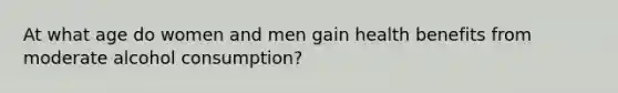 At what age do women and men gain health benefits from moderate alcohol consumption?