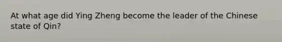 At what age did Ying Zheng become the leader of the Chinese state of Qin?