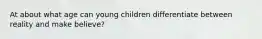 At about what age can young children differentiate between reality and make believe?