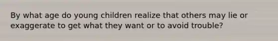 By what age do young children realize that others may lie or exaggerate to get what they want or to avoid trouble?