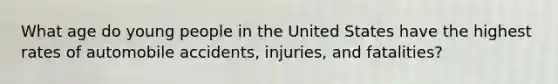 What age do young people in the United States have the highest rates of automobile accidents, injuries, and fatalities?