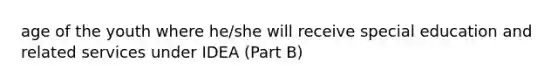 age of the youth where he/she will receive special education and related services under IDEA (Part B)