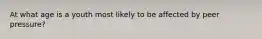 At what age is a youth most likely to be affected by peer pressure?