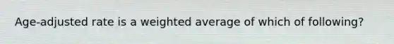 Age-adjusted rate is a weighted average of which of following?