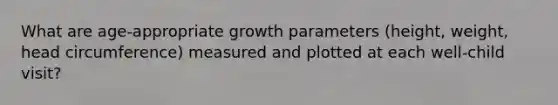 What are age-appropriate growth parameters (height, weight, head circumference) measured and plotted at each well-child visit?