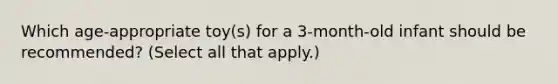 Which age-appropriate toy(s) for a 3-month-old infant should be recommended? (Select all that apply.)