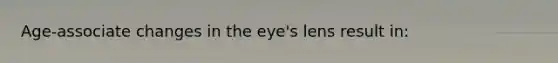 Age-associate changes in the eye's lens result in: