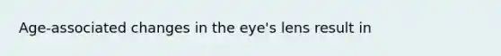 Age-associated changes in the eye's lens result in