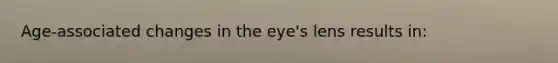 Age-associated changes in the eye's lens results in: