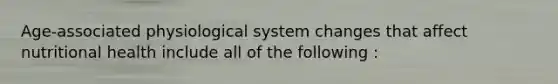 Age-associated physiological system changes that affect nutritional health include all of the following :