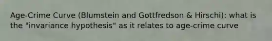 Age-Crime Curve (Blumstein and Gottfredson & Hirschi): what is the "invariance hypothesis" as it relates to age-crime curve