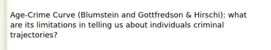 Age-Crime Curve (Blumstein and Gottfredson & Hirschi): what are its limitations in telling us about individuals criminal trajectories?
