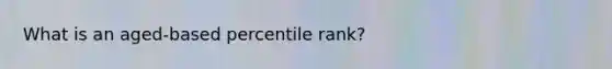 What is an aged-based percentile rank?