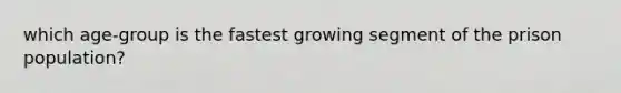 which age-group is the fastest growing segment of the prison population?