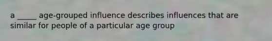 a _____ age-grouped influence describes influences that are similar for people of a particular age group