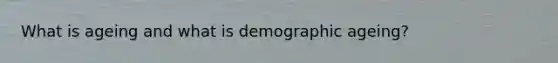 What is ageing and what is demographic ageing?