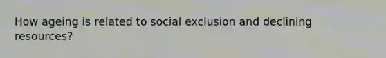 How ageing is related to social exclusion and declining resources?