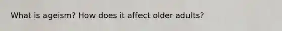 What is ageism? How does it affect older adults?