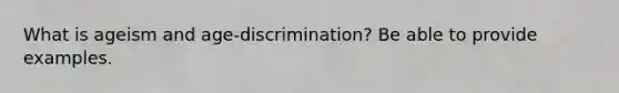 What is ageism and age-discrimination? Be able to provide examples.