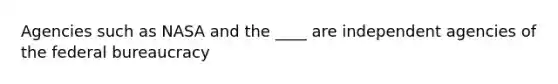 Agencies such as NASA and the ____ are independent agencies of the <a href='https://www.questionai.com/knowledge/kG5wfBy9o6-federal-bureaucracy' class='anchor-knowledge'>federal bureaucracy</a>