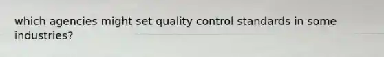 which agencies might set quality control standards in some industries?