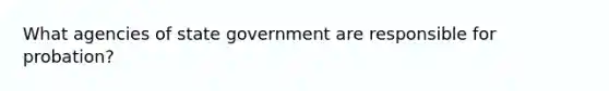 What agencies of state government are responsible for probation?