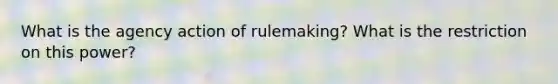 What is the agency action of rulemaking? What is the restriction on this power?