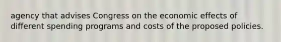 agency that advises Congress on the economic effects of different spending programs and costs of the proposed policies.