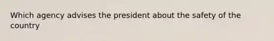 Which agency advises the president about the safety of the country