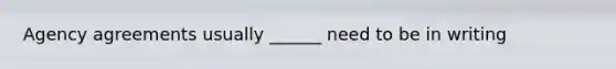 Agency agreements usually ______ need to be in writing