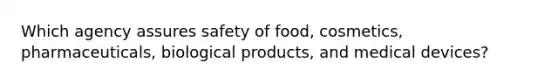 Which agency assures safety of food, cosmetics, pharmaceuticals, biological products, and medical devices?