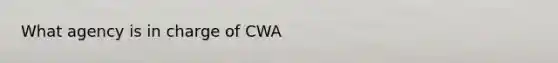 What agency is in charge of CWA