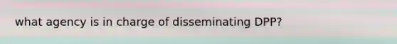 what agency is in charge of disseminating DPP?