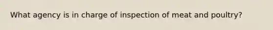 What agency is in charge of inspection of meat and poultry?