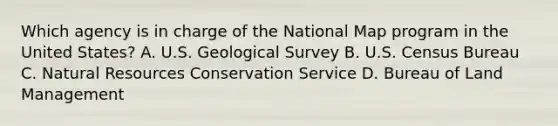 Which agency is in charge of the National Map program in the United States? A. U.S. Geological Survey B. U.S. Census Bureau C. Natural Resources Conservation Service D. Bureau of Land Management