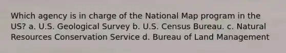 Which agency is in charge of the National Map program in the US? a. U.S. Geological Survey b. U.S. Census Bureau. c. <a href='https://www.questionai.com/knowledge/k6l1d2KrZr-natural-resources' class='anchor-knowledge'>natural resources</a> Conservation Service d. Bureau of Land Management