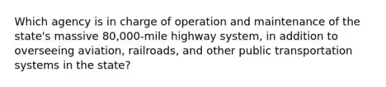 Which agency is in charge of operation and maintenance of the state's massive 80,000-mile highway system, in addition to overseeing aviation, railroads, and other public transportation systems in the state?