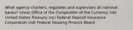 What agency charters, regulates and supervises all national banks? nna) Office of the Comptroller of the Currency nb) United States Treasury nc) Federal Deposit Insurance Corporation nd) Federal Housing Finance Board