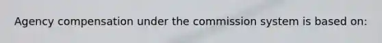 Agency compensation under the commission system is based on: