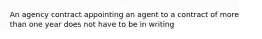 An agency contract appointing an agent to a contract of more than one year does not have to be in writing