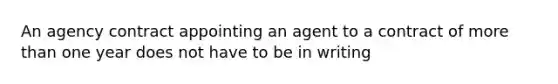 An agency contract appointing an agent to a contract of more than one year does not have to be in writing