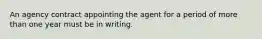 An agency contract appointing the agent for a period of more than one year must be in writing.