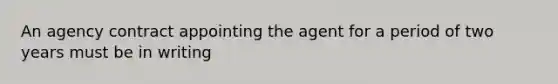 An agency contract appointing the agent for a period of two years must be in writing