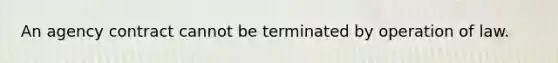 An agency contract cannot be terminated by operation of law.