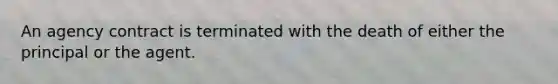 An agency contract is terminated with the death of either the principal or the agent.