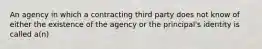 An agency in which a contracting third party does not know of either the existence of the agency or the principal's identity is called a(n)