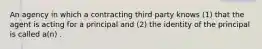 An agency in which a contracting third party knows (1) that the agent is acting for a principal and (2) the identity of the principal is called a(n) .